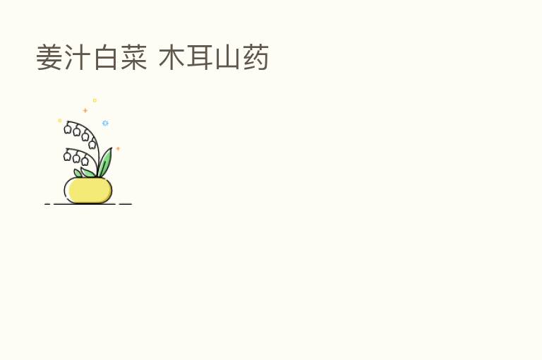 姜汁白菜 木耳山药