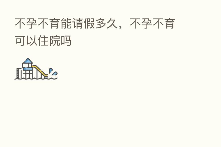 不孕不育能请假多久,不孕不育可以住院吗