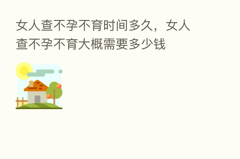 女人查不孕不育时间多久,女人查不孕不育大概需要多少前