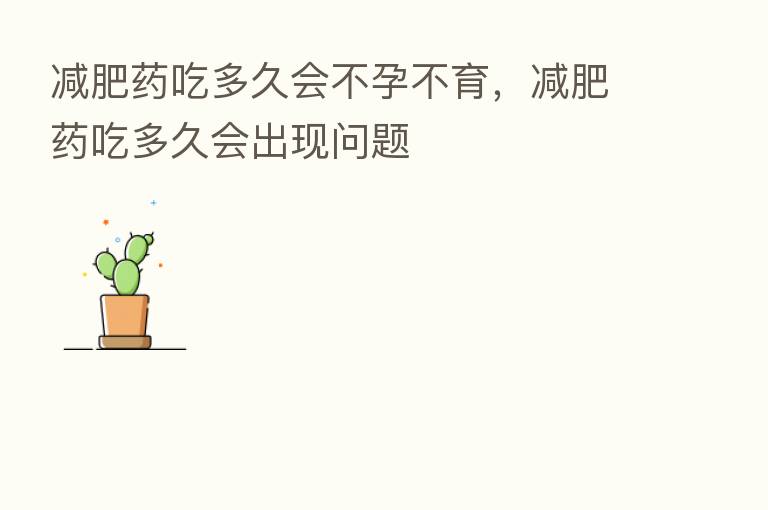 减肥药吃多久会不孕不育,减肥药吃多久会出现问题
