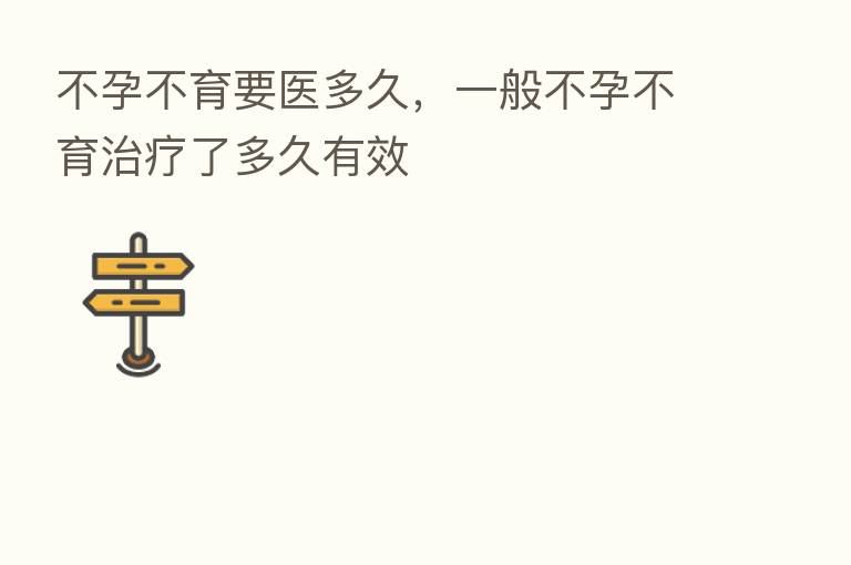 不孕不育要医多久,一般不孕不育治疗了多久有效
