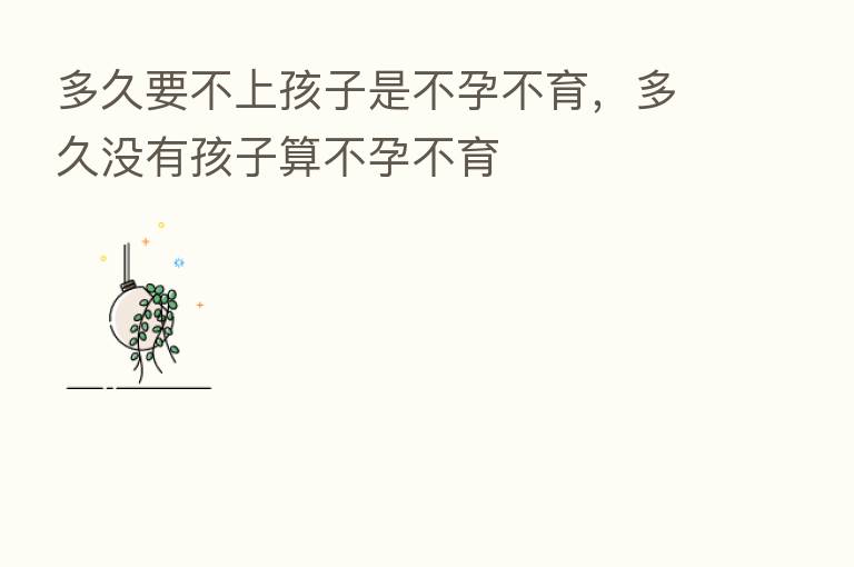 多久要不上孩子是不孕不育，多久没有孩子算不孕不育