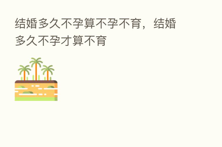 结婚多久不孕算不孕不育,结婚多久不孕才算不育