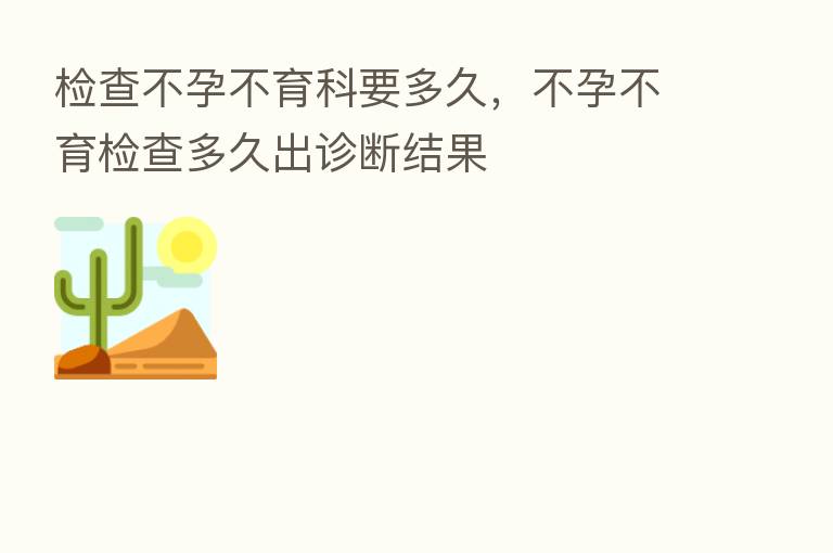 检查不孕不育科要多久，不孕不育检查多久出诊断结果