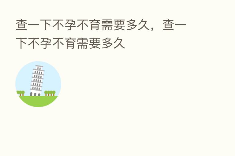 查一下不孕不育需要多久,查一下不孕不育需要多久