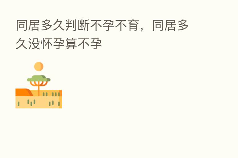 同居多久判断不孕不育,同居多久没怀孕算不孕
