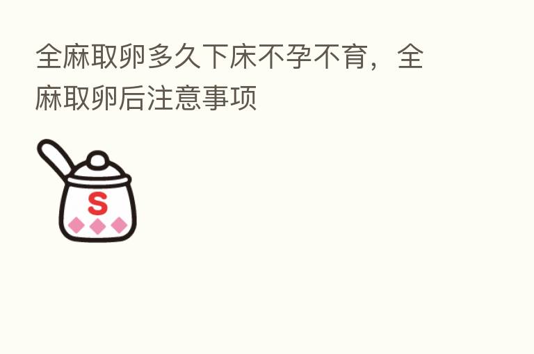 全麻取卵多久下床不孕不育,全麻取卵后注意事项