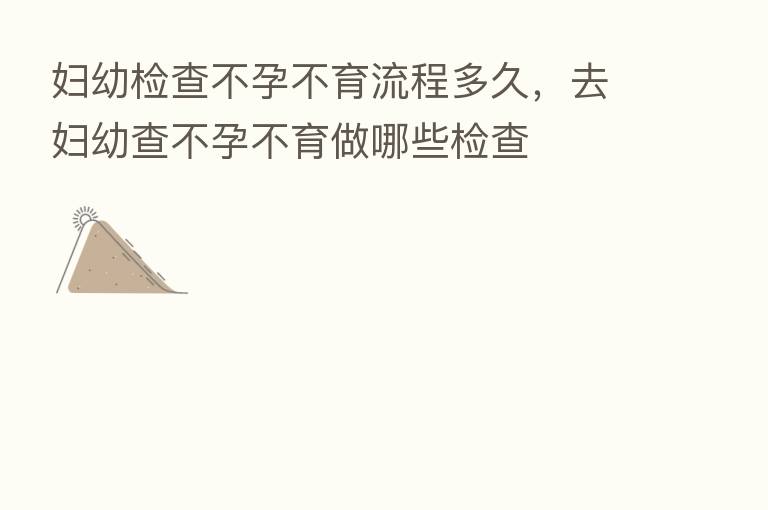 妇幼检查不孕不育流程多久,去妇幼查不孕不育做哪些检查
