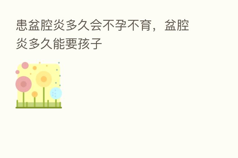 患盆腔炎多久会不孕不育，盆腔炎多久能要孩子