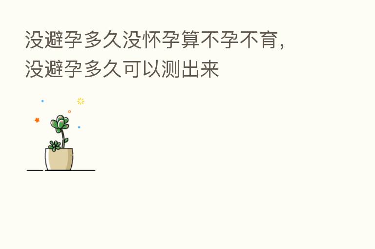 没避孕多久没怀孕算不孕不育，没避孕多久可以测出来