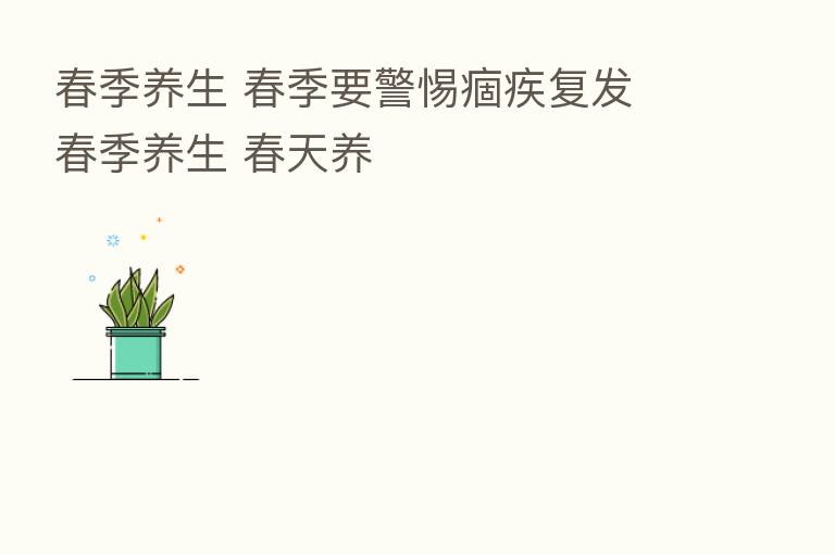 春季养生 春季要警惕痼疾复发 春季养生 春天养