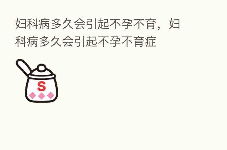 妇科病多久会引起不孕不育，妇科病多久会引起不孕不育症