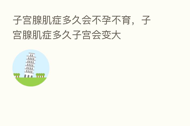子宫腺肌症多久会不孕不育,子宫腺肌症多久子宫会变大