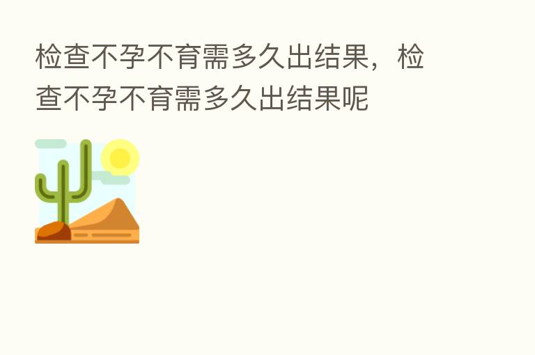 检查不孕不育需多久出结果,检查不孕不育需多久出结果呢
