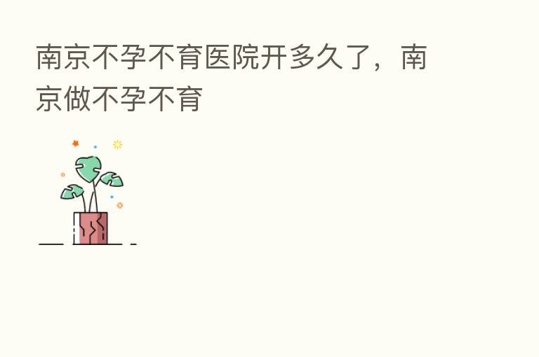 南京不孕不育医院开多久了，南京做不孕不育