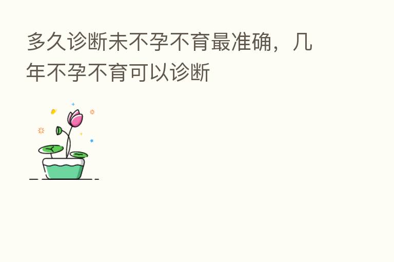 多久诊断未不孕不育 准确,几年不孕不育可以诊断