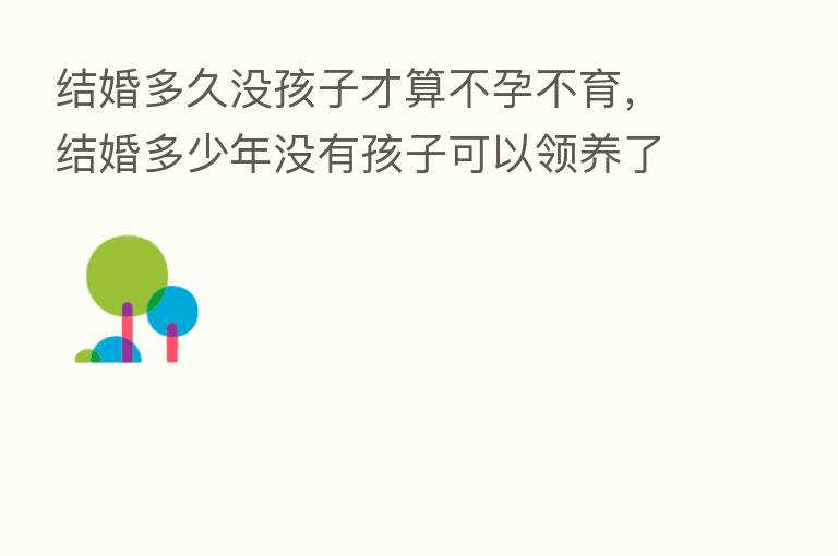 结婚多久没孩子才算不孕不育,结婚多少年没有孩子可以领养了吗