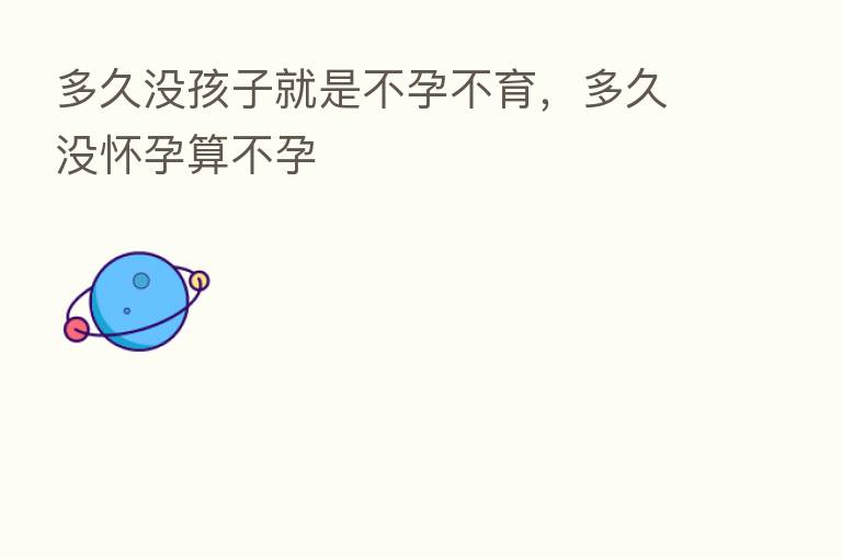 多久没孩子就是不孕不育,多久没怀孕算不孕