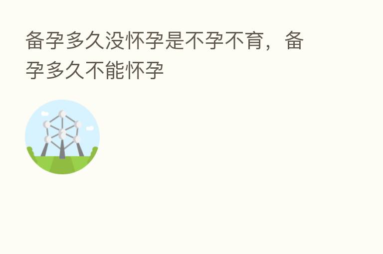 备孕多久没怀孕是不孕不育,备孕多久不能怀孕