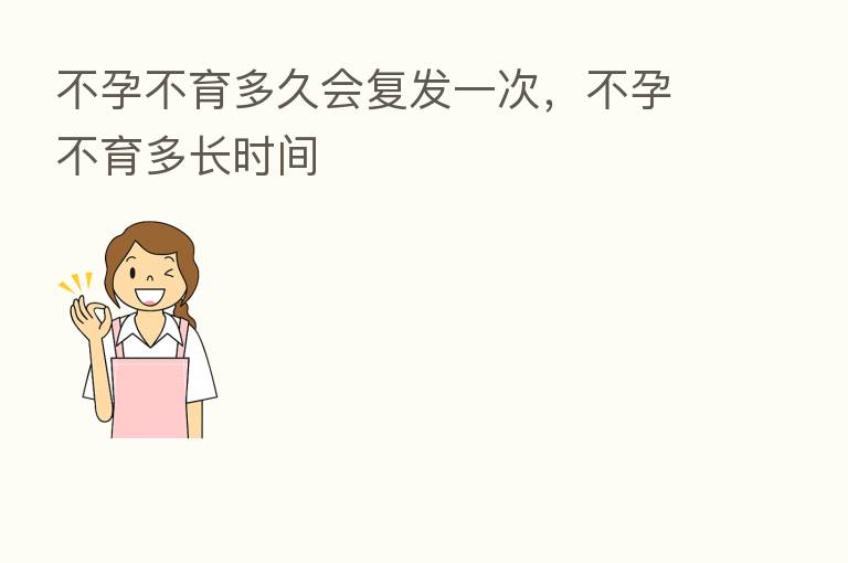 不孕不育多久会复发一次,不孕不育多长时间
