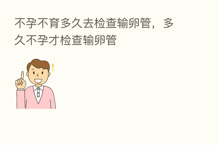 不孕不育多久去检查输卵管，多久不孕才检查输卵管