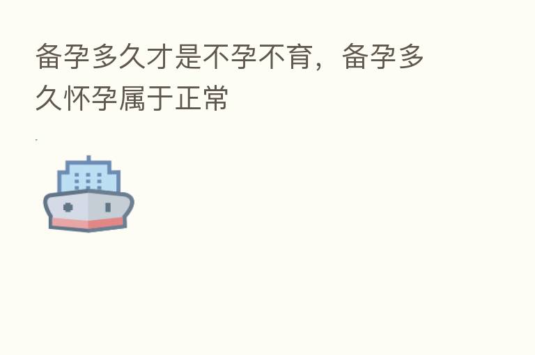 备孕多久才是不孕不育，备孕多久怀孕属于正常