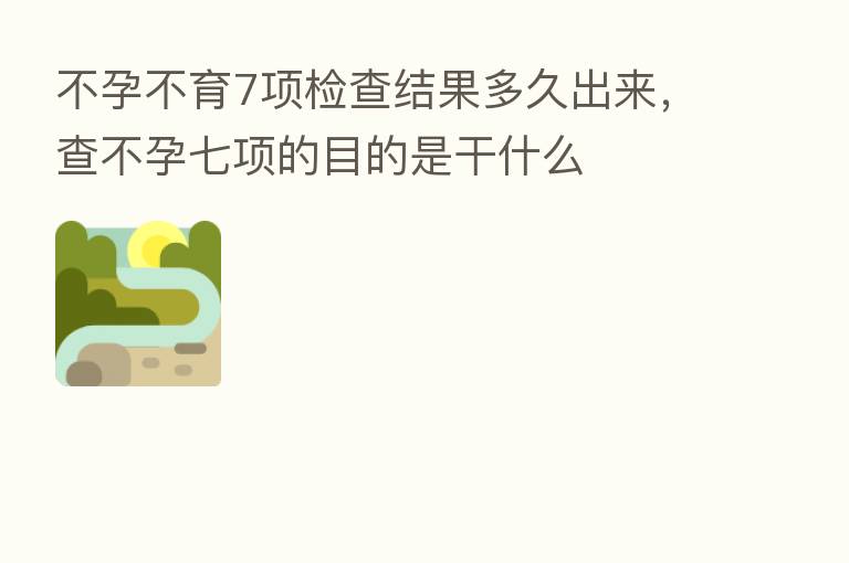 不孕不育7项检查结果多久出来,查不孕七项的目的是干什么