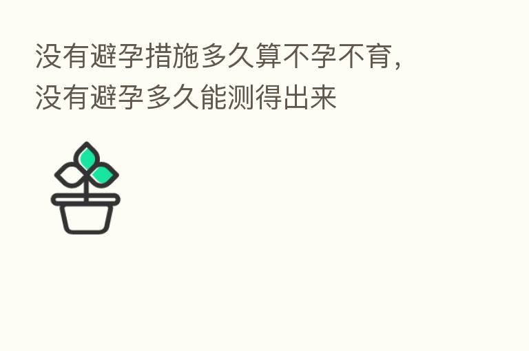 没有避孕措施多久算不孕不育,没有避孕多久能测得出来