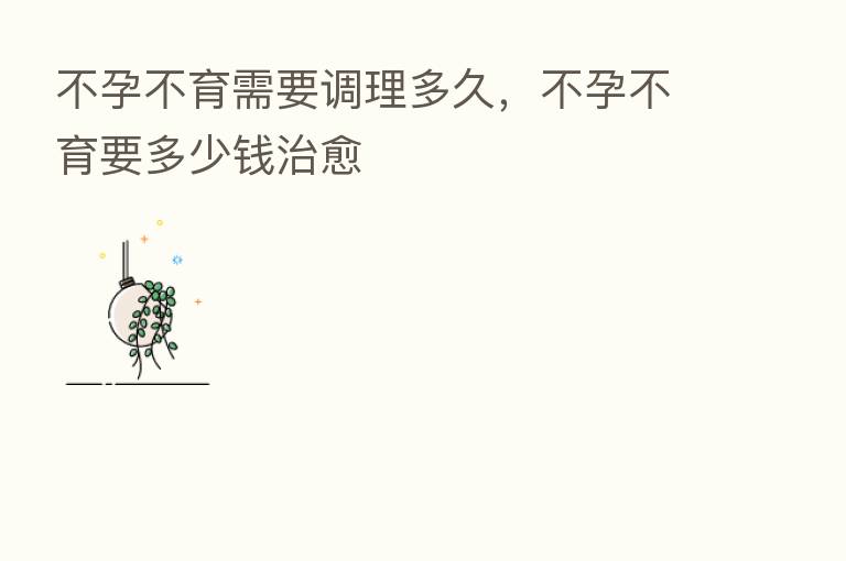 不孕不育需要调理多久，不孕不育要多少前治愈