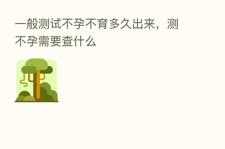 一般测试不孕不育多久出来,测不孕需要查什么