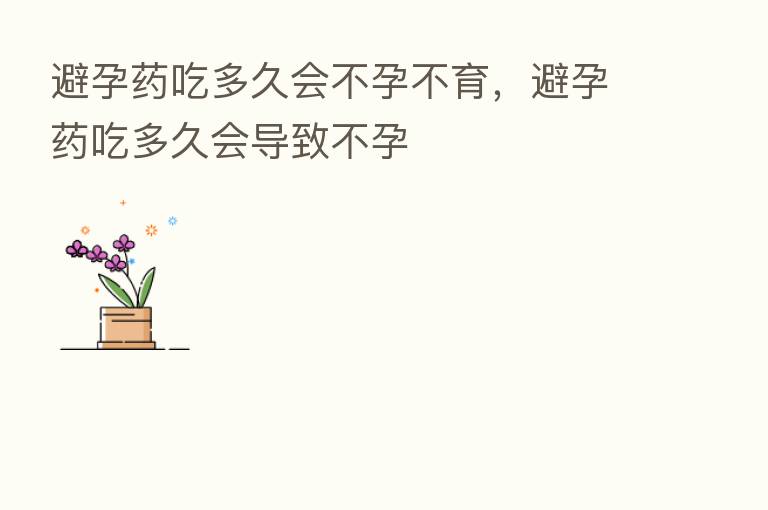 避孕药吃多久会不孕不育,避孕药吃多久会导致不孕