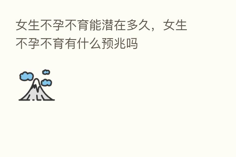 女生不孕不育能潜在多久,女生不孕不育有什么预兆吗