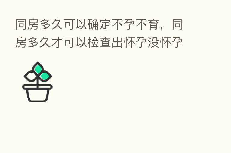 同房多久可以确定不孕不育,同房多久才可以检查出怀孕没怀孕