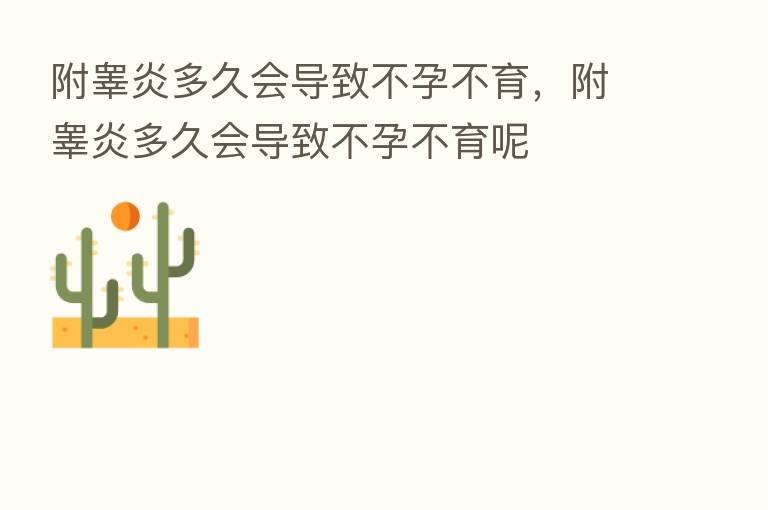 附睾炎多久会导致不孕不育,附睾炎多久会导致不孕不育呢
