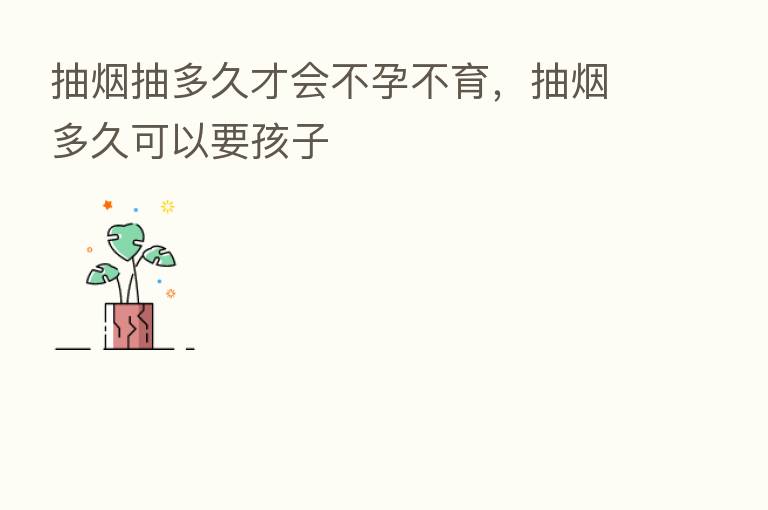 抽烟抽多久才会不孕不育,抽烟多久可以要孩子