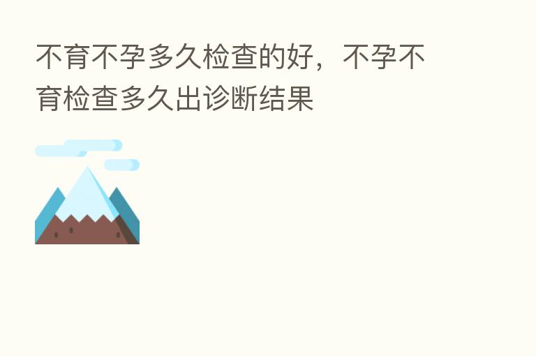 不育不孕多久检查的好,不孕不育检查多久出诊断结果