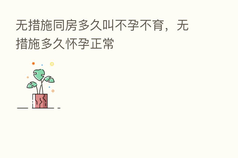 无措施同房多久叫不孕不育,无措施多久怀孕正常
