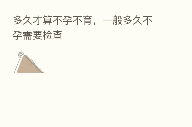 多久才算不孕不育,一般多久不孕需要检查