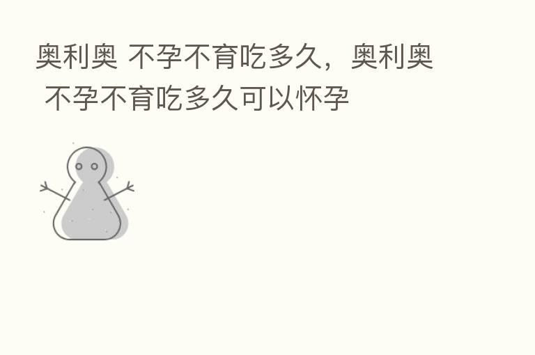 奥利奥 不孕不育吃多久,奥利奥 不孕不育吃多久可以怀孕
