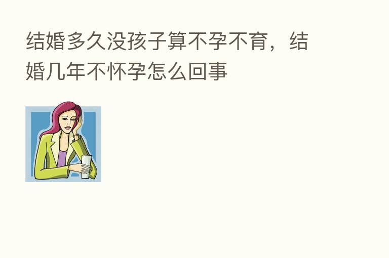 结婚多久没孩子算不孕不育,结婚几年不怀孕怎么回事