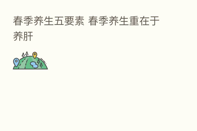 春季养生五要素 春季养生重在于养肝