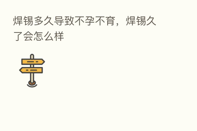 焊锡多久导致不孕不育，焊锡久了会怎么样