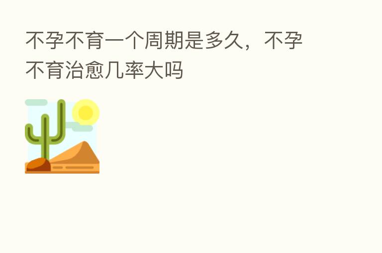 不孕不育一个周期是多久，不孕不育治愈几率大吗