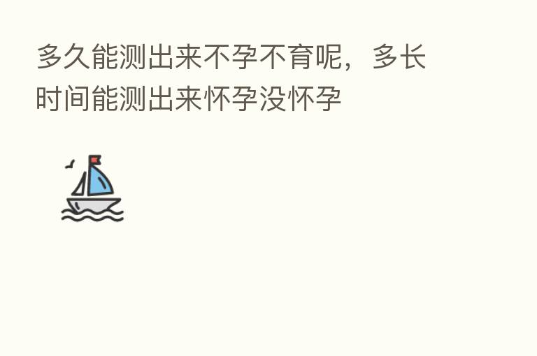 多久能测出来不孕不育呢，多长时间能测出来怀孕没怀孕