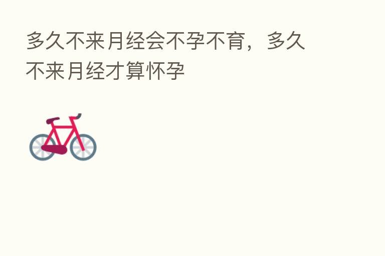 多久不来月经会不孕不育,多久不来月经才算怀孕