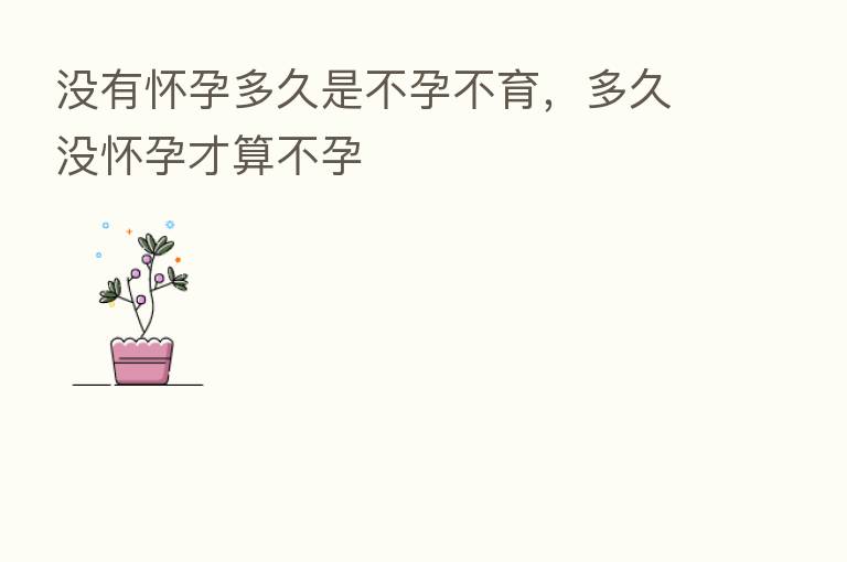 没有怀孕多久是不孕不育,多久没怀孕才算不孕