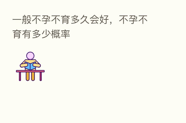 一般不孕不育多久会好,不孕不育有多少概率