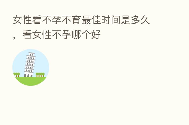 女性看不孕不育 佳时间是多久,看女性不孕哪个好