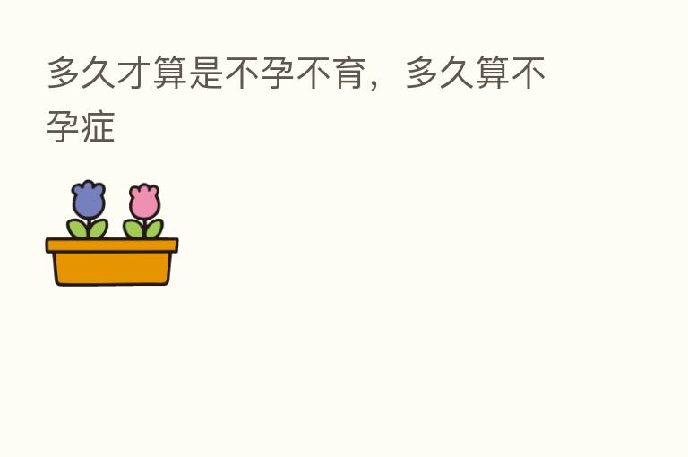 多久才算是不孕不育,多久算不孕症