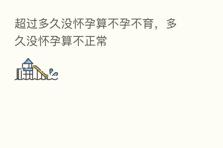 超过多久没怀孕算不孕不育,多久没怀孕算不正常